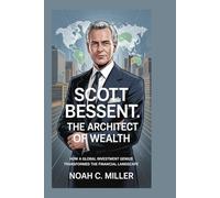 Scott Bessent: The Architect of Wealth: How a Global Investment Genius Transformed the Financial Landscape