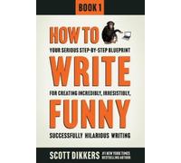 How To Write Funny: Your Serious, Step-By-Step Blueprint For Creating Incredibly, Irresistibly, Successfully Hilarious Writing: 1
