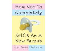Scott Feschuk Paul Mather How Not to Completely Suck as a New Parent (Tascabile)