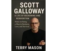 Scott Galloway: A Life of Reckoning and Reinvention: Notes on Being a Man in Business, Love, and Survival