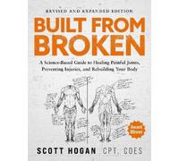 Built from Broken: A Science-based Guide to Healing Painful Joints, Preventing Injuries, and Rebuilding Your Body