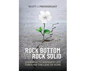 Scott J Prendergast From Rock Bottom To Rock Solid (Tascabile)