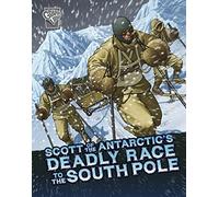 Scott of the Antarctic's Deadly Race to the South Pole (Deadly Expeditions)