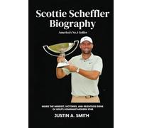 Scottie Scheffler Biography: America's No.1 Golfer - Inside the mindset, victories, and relentless drive of golf’s dominant modern star