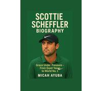 SCOTTIE SCHEFFLER BIOGRAPHY: Grace Under Pressure-From Quiet Texan to World No. 1