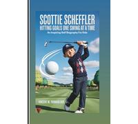 SCOTTIE SCHEFFLER: Hitting Goals One Swing At A Time: An Inspiring Golf Biography For Kids