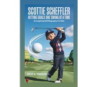 SCOTTIE SCHEFFLER: Hitting Goals One Swing At A Time: An Inspiring Golf Biography For Kids