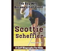 SCOTTIE SCHEFFLER: The Boy Who Became A Golf Giant - A Golf Biography For Kids