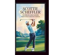 SCOTTIE SCHEFFLER: THE RISE OF A GOLF LEGEND: From Rookie to Masters Champion