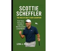 Scottie Scheffler: The Rise of Golf's New Champion From Texas Fairways to Inspiring a New Generation on the PGA Tour.