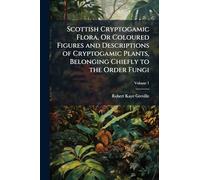 Scottish Cryptogamic Flora, Or Coloured Figures and Descriptions of Cryptogamic Plants, Belonging Chiefly to the Order Fungi