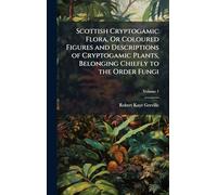 Scottish Cryptogamic Flora, Or Coloured Figures and Descriptions of Cryptogamic Plants, Belonging Chiefly to the Order Fungi