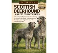 SCOTTISH DEERHOUND AS PETS FOR BEGINNERS: The Complete Beginner’s Guide to Raising a Scottish Deerhound: Training, Exercise, Nutrition, Grooming, Behavior, and Gentle Giant Care