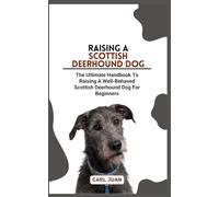 SCOTTISH DEERHOUND DOG: The Ultimate Handbook To Raising A Well-Behaved Scottish Deerhound Dog For Beginners