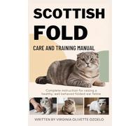 SCOTTISH FOLD CARE AND TRAINING MANUAL: COMPLETE INSTRUCTION FOR RAISING A HEALTHY, WELL BEHAVED FOLDED-EAR FELINE