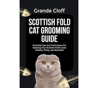 SCOTTISH FOLD CAT GROOMING GUIDE: Essential Tips and Techniques For Keeping Your Scottish Fold’s Coat Healthy, Shiny, and Beautiful