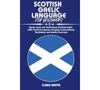 SCOTTISH GAELIC LANGUAGE FOR BEGINNERS: Speak, Read, and Understand Scottish Gaelic with Practical Lessons, Everyday Conversations, Vocabulary, and Guided Exercises