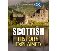 Scottish History Explained: A Journey Through Centuries Of Struggle Identity Resilience Innovation And The Enduring Spirit Of A Nation That Shaped Its Place In The World