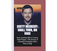 SCOTTY MCCREERY-SMALL TOWN, BIG VOICE: From American Idol to Country Chart-Topper-The Journey of a Southern Gentleman with a Story to Sing
