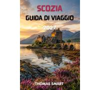SCOZIA GUIDA DI VIAGGIO 2027: Alla scoperta di città storiche, altipiani, castelli e isole suggestive.