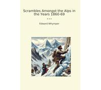 Scrambles Amongst the Alps in the Years 1860-69