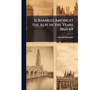 Scrambles Amongst the Alps in the Years 1860-69