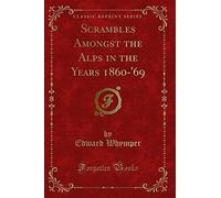 Scrambles Amongst the Alps in the Years 1860-'69 (Classic Reprint)