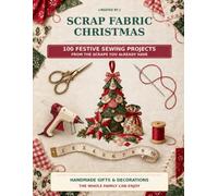 Scrap Fabric Christmas: 100 Festive Sewing Projects from the Scraps You Already Have