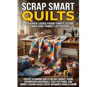 Scrap Smart Quilts: Designer Looks from Thrift Store Finds and Fabric Leftovers