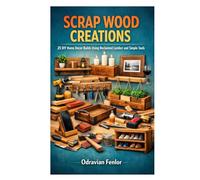 SCRAP WOOD CREATIONS: 25 DIY Home Decor Builds Using Reclaimed Lumber and Simple Tools