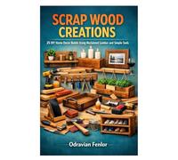SCRAP WOOD CREATIONS: 25 DIY Home Decor Builds Using Reclaimed Lumber and Simple Tools