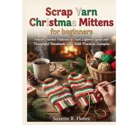 SCRAP YARN CHRISTMAS MITTENS FOR BEGINNERS:: Festive Crochet Patterns to Turn Leftover Yarn into Thoughtful Handmade Gifts With Practical Examples