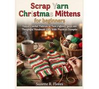 SCRAP YARN CHRISTMAS MITTENS FOR BEGINNERS:: Festive Crochet Patterns to Turn Leftover Yarn into Thoughtful Handmade Gifts With Practical Examples