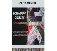 Scrappy Quilts Handbook: A Guide to Get Creative Using Your Leftover Stashes and