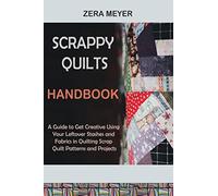 Scrappy Quilts Handbook: A Guide to Get Creative Using Your Leftover Stashes and