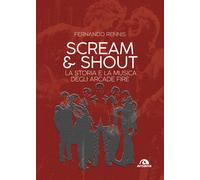 Scream and shout. La storia e la musica degli Arcade Fire - Rennis Fernando