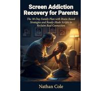 Screen Addiction Recovery for Parents: The 30-Day Family Plan with Brain-Based Strategies and Ready-Made Scripts to Reclaim Real Connection