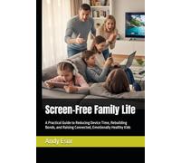 Screen-Free Family Life: A Practical Guide to Reducing Device Time, Rebuilding Bonds, and Raising Connected, Emotionally Healthy Kids
