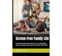 Screen-Free Family Life: A Practical Guide to Reducing Device Time, Rebuilding Bonds, and Raising Connected, Emotionally Healthy Kids