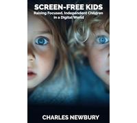 SCREEN-FREE KIDS: Raising Focused, Independent Children in a Digital World