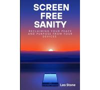 Screen-Free Sanity: Reclaiming Your Peace and Purpose from Your Devices