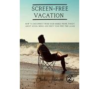 Screen-Free Vacation: How to disconnect from your mobile phone, forget about social media and enjoy your free time again