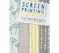 Screen Printing at Home: Print Your Own Fabric to Make Simple Sewn Projects