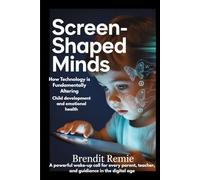 Screen-Shaped Minds: How Technology is Fundamentally Altering Child Development and Emotional Health