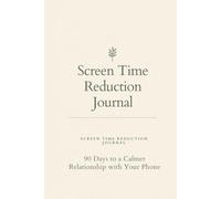 Screen Time Reduction Journal: 90 Days to a Calmer Relationship with Your Phone - A Guided Digital Detox Workbook for Mindful Living
