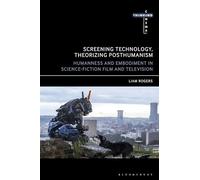Screening Technology, Theorizing Posthumanism: Humanness and Embodiment in Science Fiction Film and Television