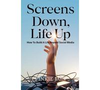 Screens Down, Life Up: How to Build a Life Beyond social media