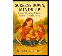Screens Down, Minds Up: Raising Thriving Kids in a Screen-Saturated World