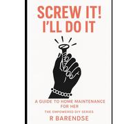 SCREW IT,I'LL FIX IT MYSELF: A GUIDE TO HOME MAINTENANCE FOR HER