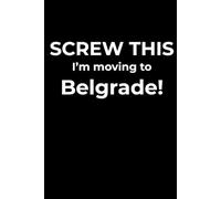 Screw This, I’m Moving to Belgrade - Funny Travel Notebook Journal for Escape Dreamers, Burnouts & New Beginnings (6 x 9 inch)